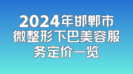 2024年邯郸市微整形下巴美容服务定价一览
