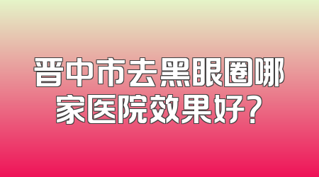 晋中市去黑眼圈哪家医院效果好？