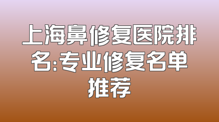 上海鼻修复医院排名：专业修复名单推荐