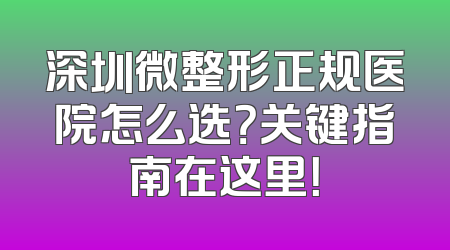 深圳微整形正规医院怎么选？关键指南在这里！