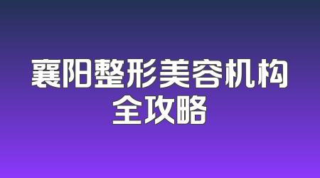 襄阳整形美容机构全攻略