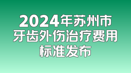 2024年苏州市牙齿外伤治疗费用标准发布