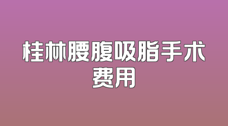 桂林腰腹吸脂手术费用