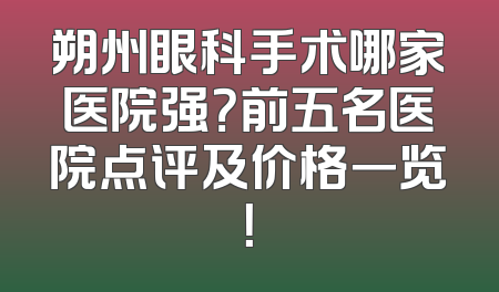 朔州眼科手术哪家医院强？前五名医院点评及价格一览！