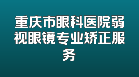 重庆市眼科医院弱视眼镜专业矫正服务