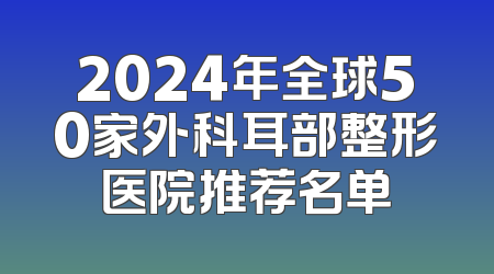 2024年全球50家外科耳部整形医院推荐名单