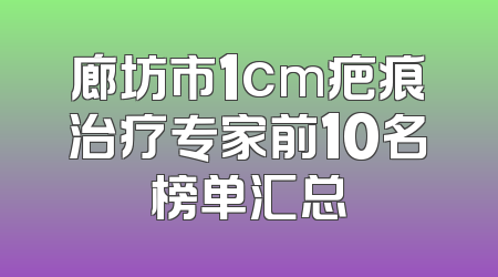 廊坊市1cm疤痕治疗专家前10名榜单汇总