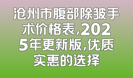 沧州市腹部除皱手术价格表，2025年更新版，优质实惠的选择
