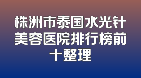 株洲市泰国水光针美容医院排行榜前十整理