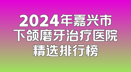 2024年嘉兴市下颌磨牙治疗医院精选排行榜