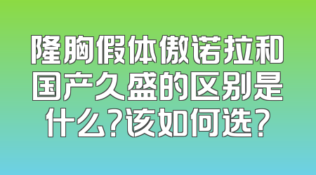 隆胸假体傲诺拉和国产久盛的区别是什么？该如何选？