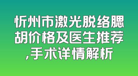忻州市激光脱络腮胡价格及医生推荐，手术详情解析
