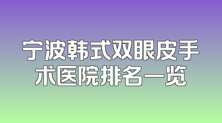 宁波韩式双眼皮手术医院排名一览