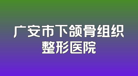 广安市下颌骨组织整形医院