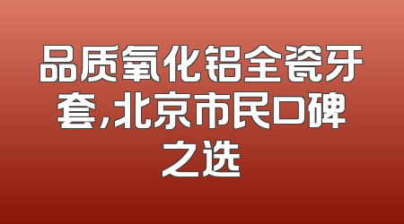 品质氧化铝全瓷牙套，北京市民口碑之选
