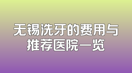 无锡洗牙的费用与推荐医院一览