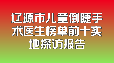 辽源市儿童倒睫手术医生榜单前十实地探访报告