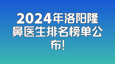 2024年洛阳隆鼻医生排名榜单公布！