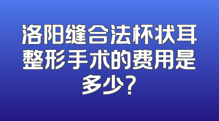 洛阳缝合法杯状耳整形手术的费用是多少？