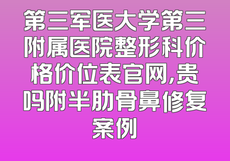 第三军医大学第三附属医院整形科价格价位表官网，贵吗附半肋骨鼻修复案例