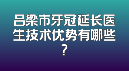 吕梁市牙冠延长医生技术优势有哪些？