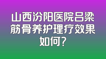 山西汾阳医院吕梁筋骨养护理疗效果如何？