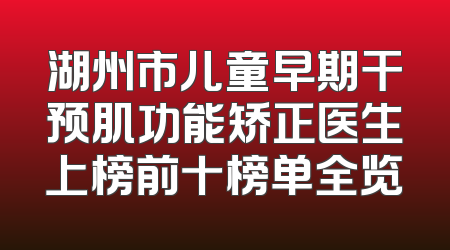 湖州市儿童早期干预肌功能矫正医生上榜前十榜单全览
