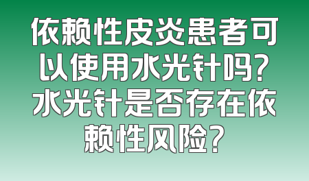 依赖性皮炎患者可以使用水光针吗？水光针是否存在依赖性风险？