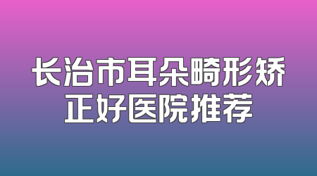 长治市耳朵畸形矫正好医院推荐