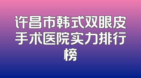 许昌市韩式双眼皮手术医院实力排行榜
