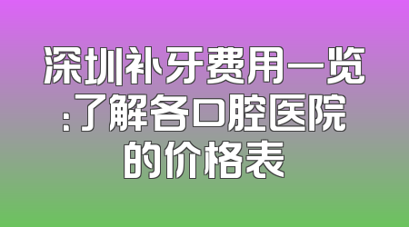 深圳补牙费用一览：了解各口腔医院的价格表