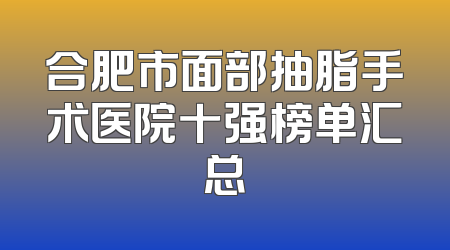 合肥市面部抽脂手术医院十强榜单汇总