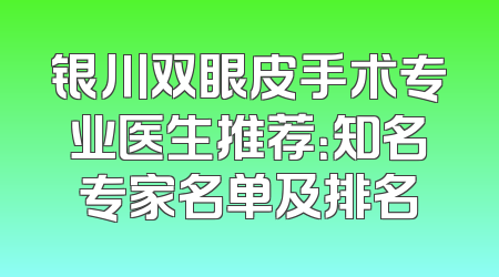 银川双眼皮手术专业医生推荐：知名专家名单及排名