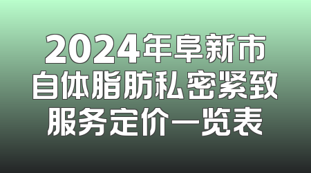 2024年阜新市自体脂肪私密紧致服务定价一览表