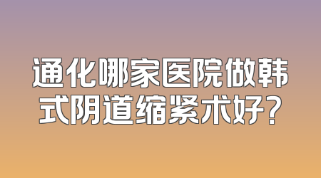 通化哪家医院做韩式阴道缩紧术好？