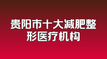 贵阳市十大减肥整形医疗机构
