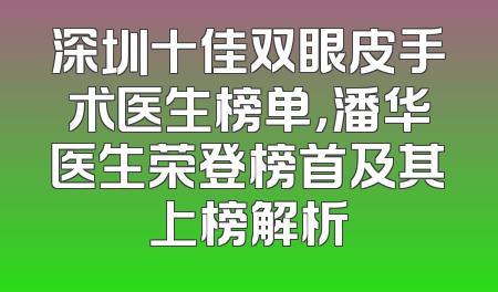 深圳十佳双眼皮手术医生榜单，潘华医生荣登榜首及其上榜解析