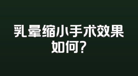 乳晕缩小手术效果如何？