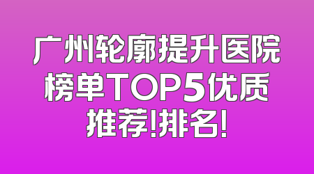 广州轮廓提升医院榜单TOP5优质推荐！排名！