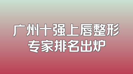 广州十强上唇整形专家排名出炉