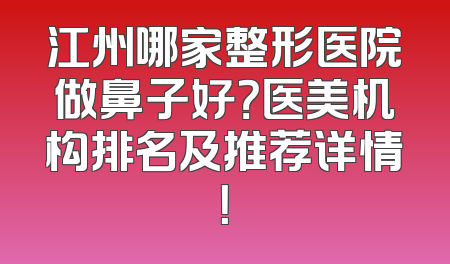江州哪家整形医院做鼻子好？医美机构排名及推荐详情！