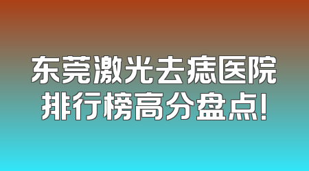 东莞激光去痣医院排行榜高分盘点!