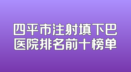 四平市注射填下巴医院排名前十榜单