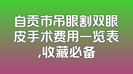 自贡市吊眼割双眼皮手术费用一览表，收藏必备