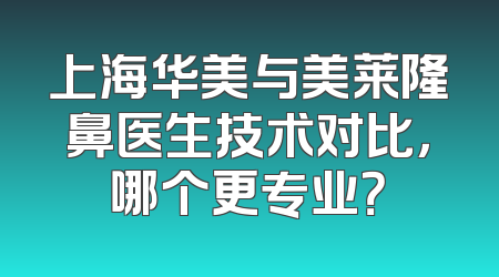 上海华美与美莱隆鼻医生技术对比，哪个更专业？