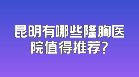 昆明有哪些隆胸医院值得推荐？
