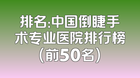 排名：中国倒睫手术专业医院排行榜（前50名）