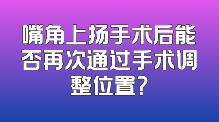 嘴角上扬手术后能否再次通过手术调整位置？