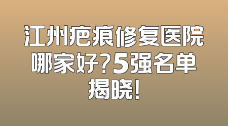 江州疤痕修复医院哪家好？5强名单揭晓！