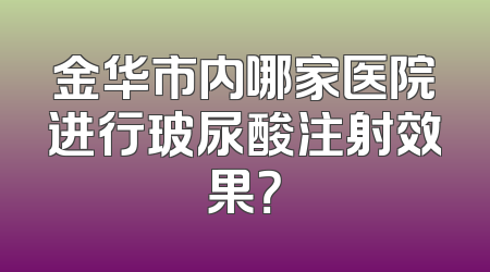 金华市内哪家医院进行玻尿酸注射效果？